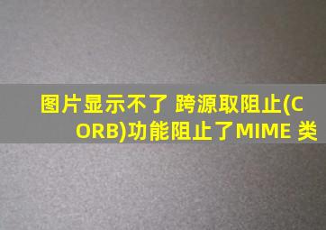 图片显示不了 跨源取阻止(CORB)功能阻止了MIME 类